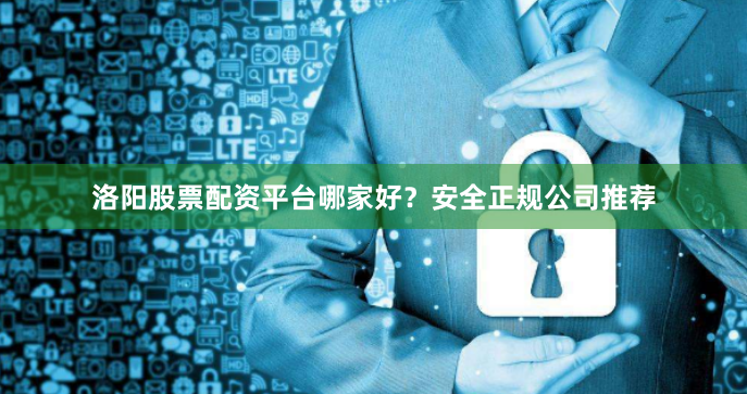 洛阳股票配资平台哪家好？安全正规公司推荐