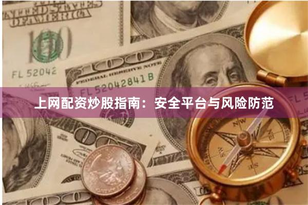 上网配资炒股指南：安全平台与风险防范